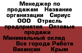 Менеджер по продажам › Название организации ­ Сириус, ООО › Отрасль предприятия ­ Оптовые продажи › Минимальный оклад ­ 50 000 - Все города Работа » Вакансии   . Крым,Гаспра